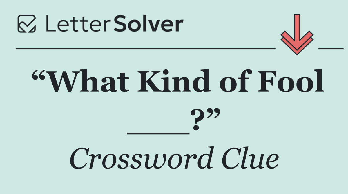 “What Kind of Fool ___?”