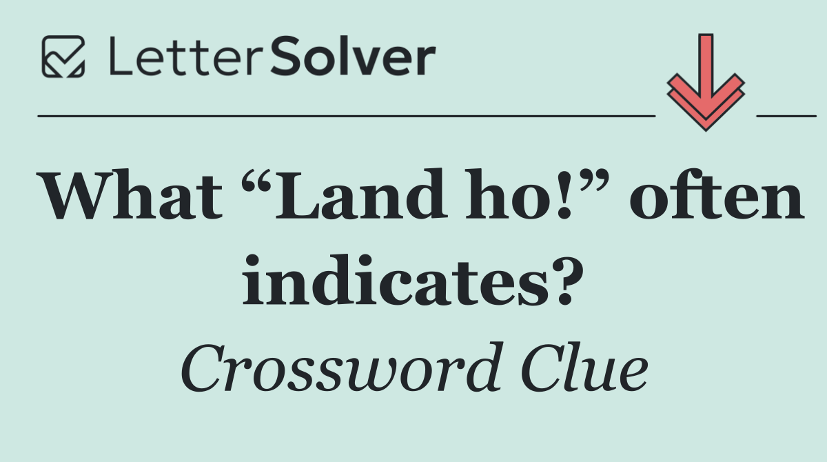 What “Land ho!” often indicates?