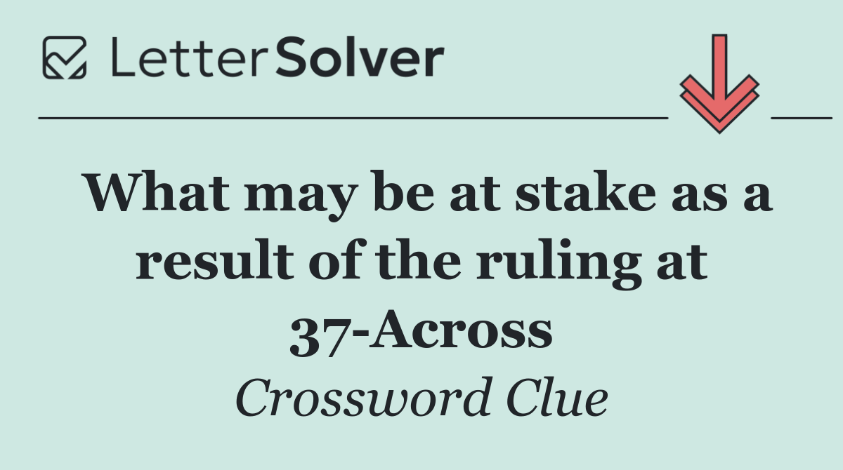 What may be at stake as a result of the ruling at 37 Across