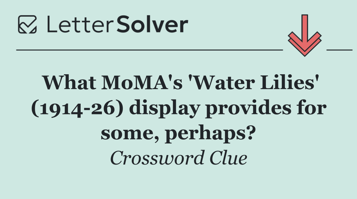What MoMA's 'Water Lilies' (1914 26) display provides for some, perhaps?