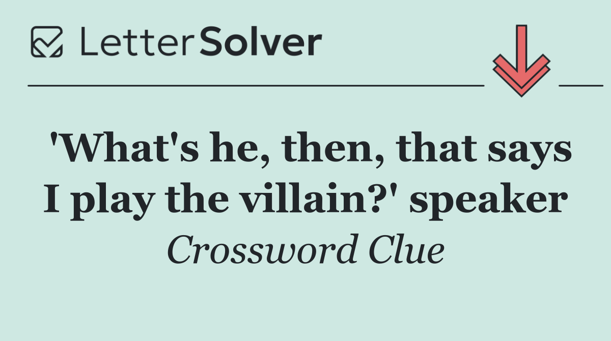 'What's he, then, that says I play the villain?' speaker