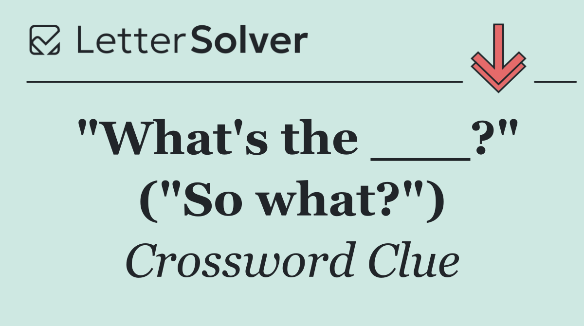 "What's the ___?" ("So what?")