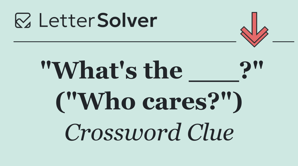 "What's the ___?" ("Who cares?")
