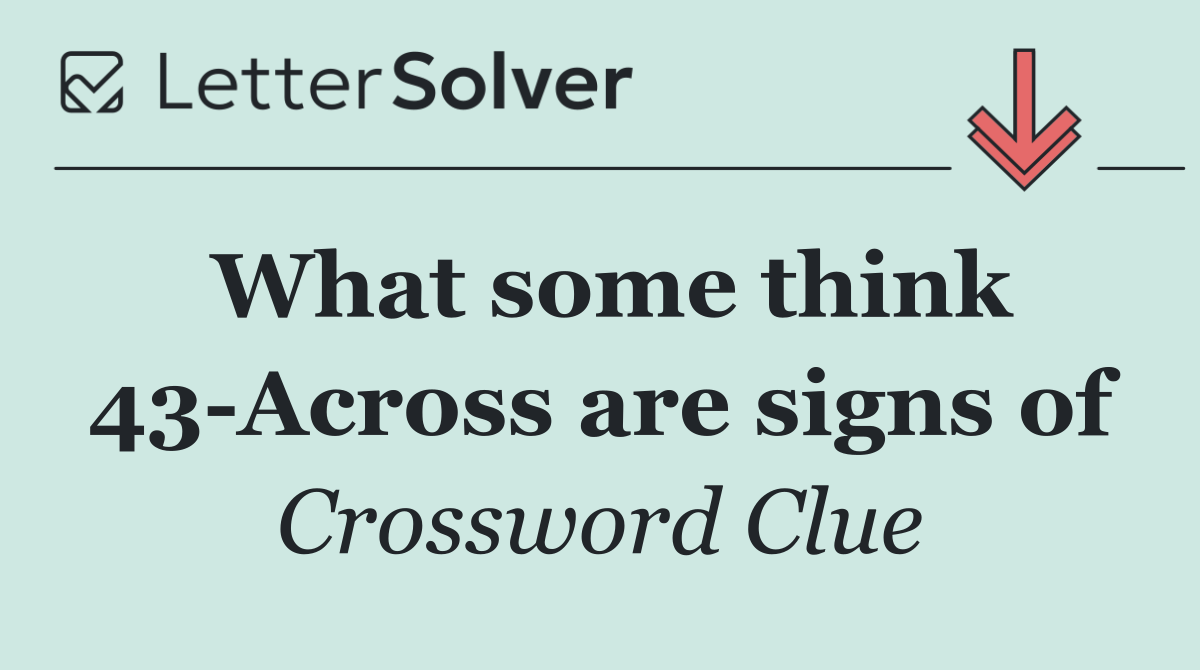 What some think 43 Across are signs of
