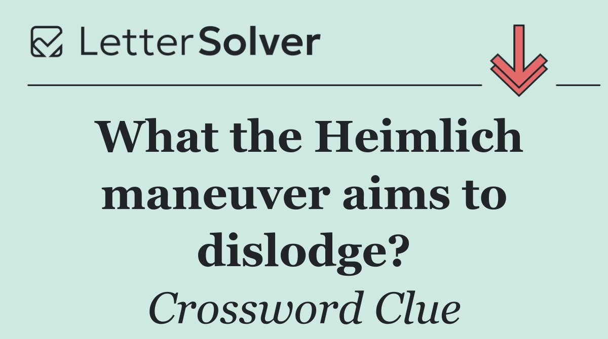 What the Heimlich maneuver aims to dislodge?
