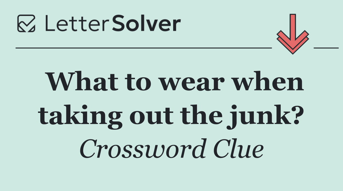 What to wear when taking out the junk?