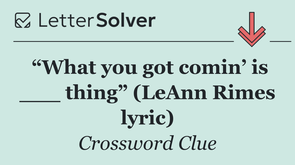 “What you got comin’ is ___ thing” (LeAnn Rimes lyric)