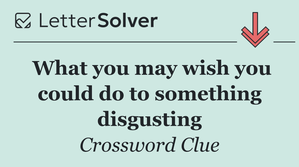 What you may wish you could do to something disgusting