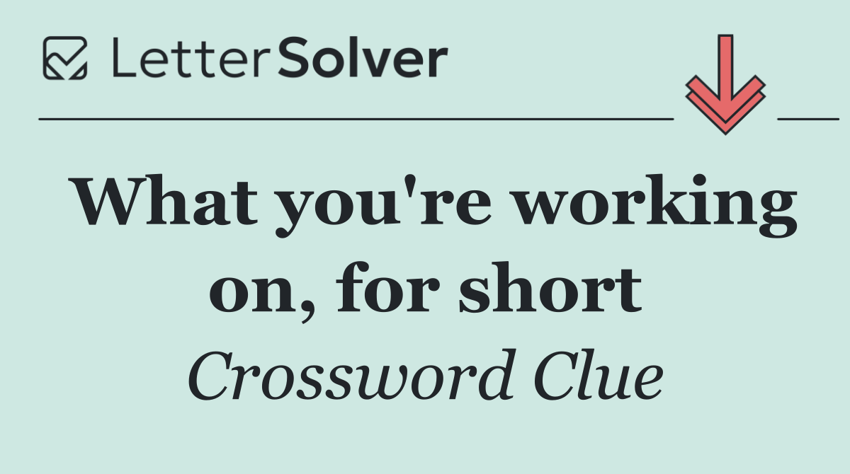 What you're working on, for short