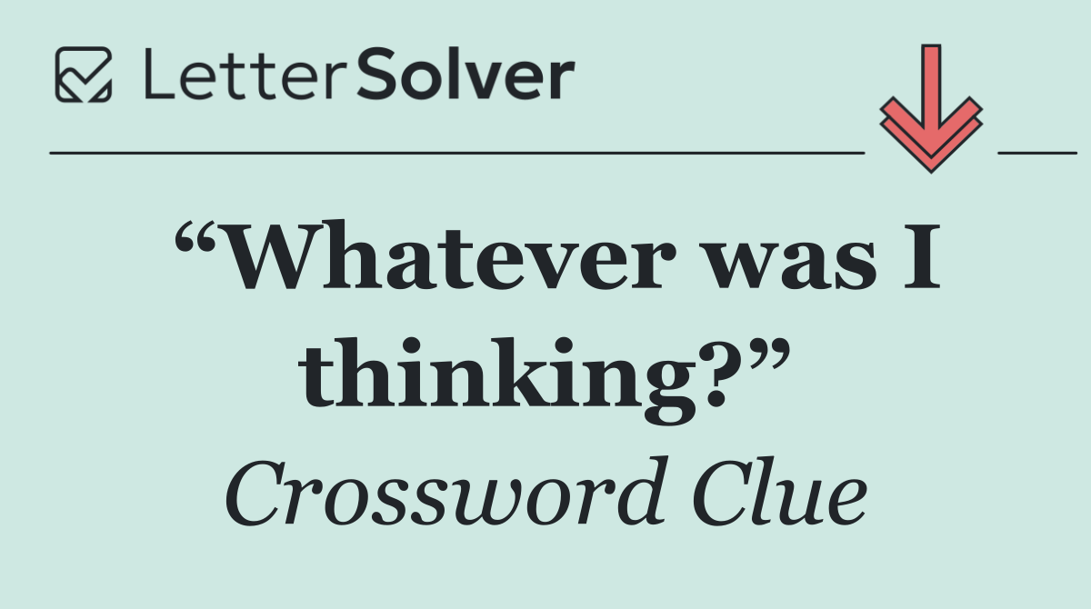 “Whatever was I thinking?”