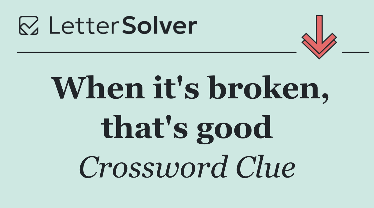 When it's broken, that's good