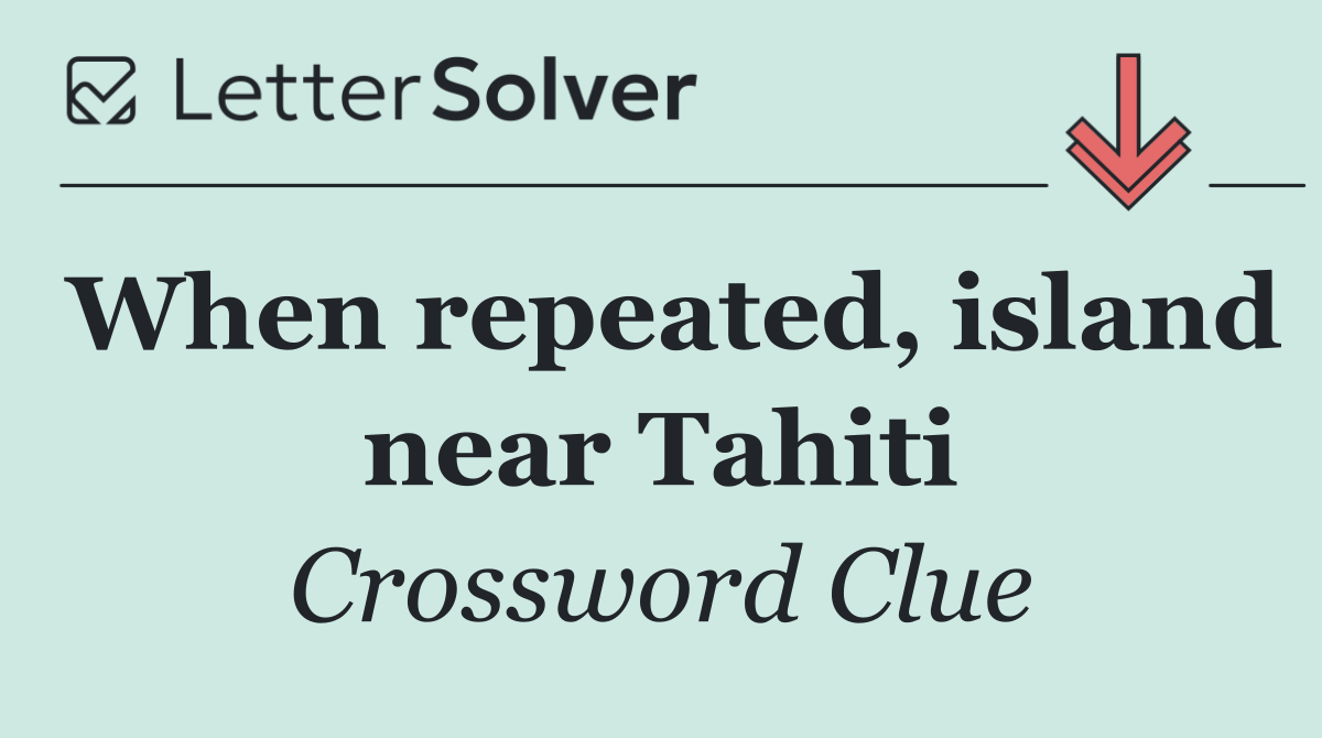 When repeated, island near Tahiti