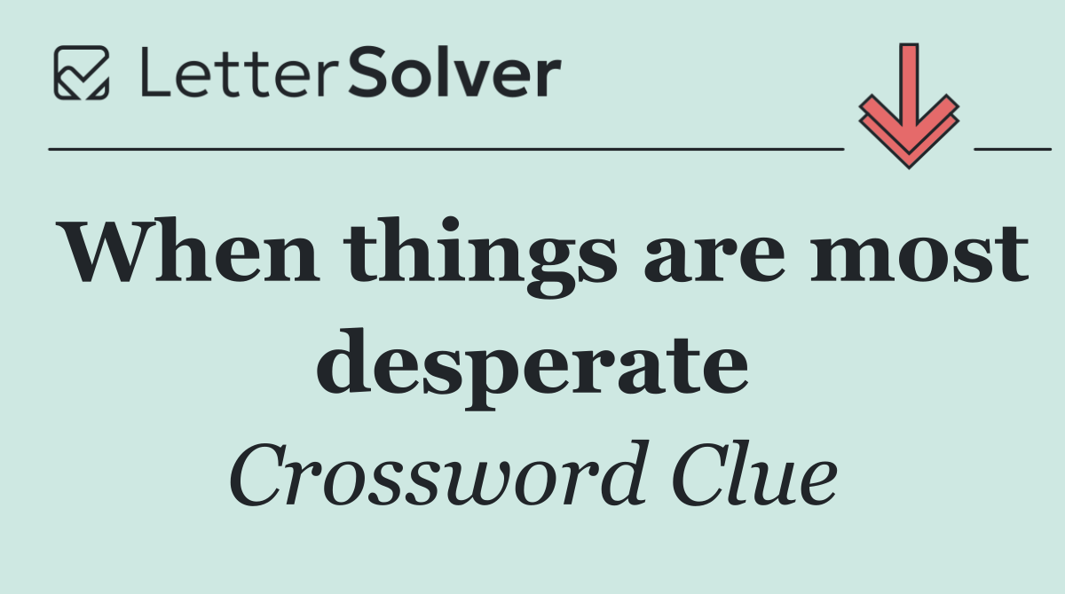 When things are most desperate