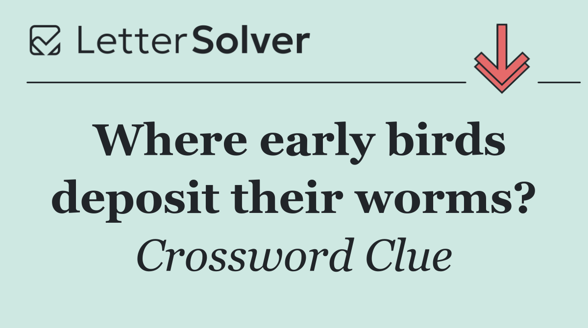 Where early birds deposit their worms?