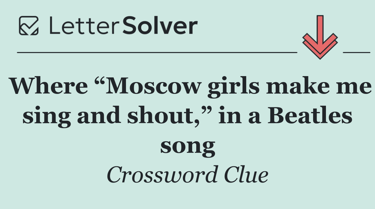 Where “Moscow girls make me sing and shout,” in a Beatles song