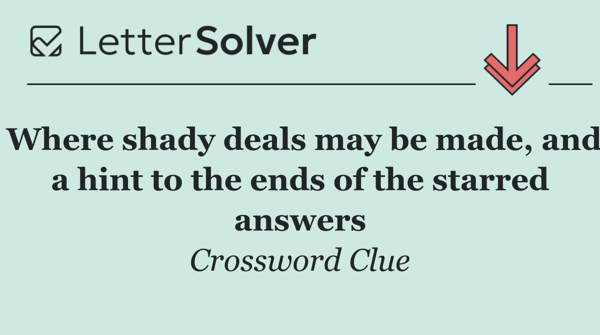 Where shady deals may be made, and a hint to the ends of the starred answers