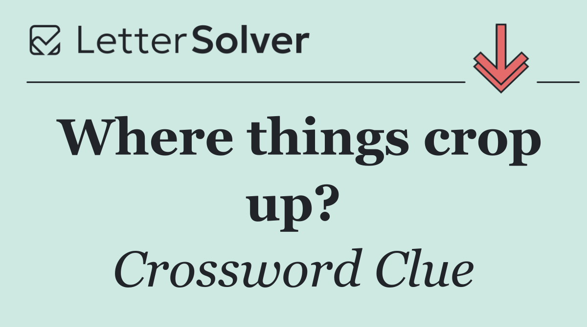 Where things crop up?
