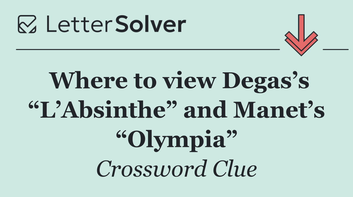 Where to view Degas’s “L’Absinthe” and Manet’s “Olympia”