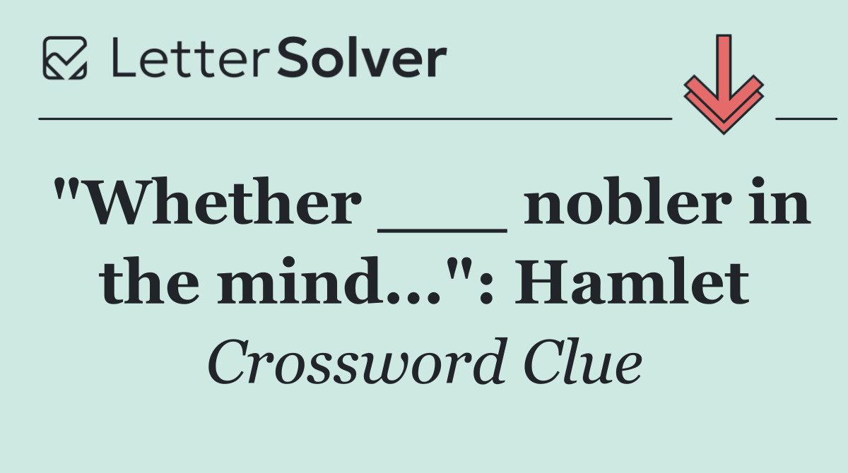 "Whether ___ nobler in the mind...": Hamlet