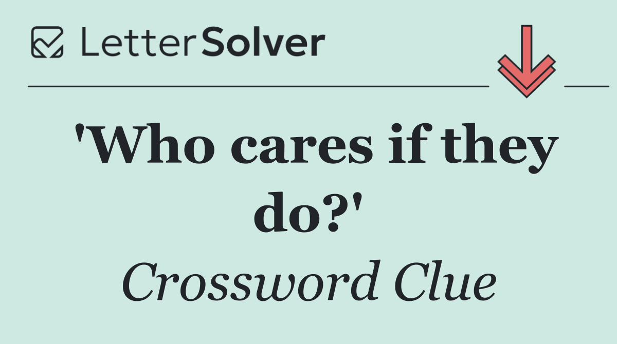 'Who cares if they do?'