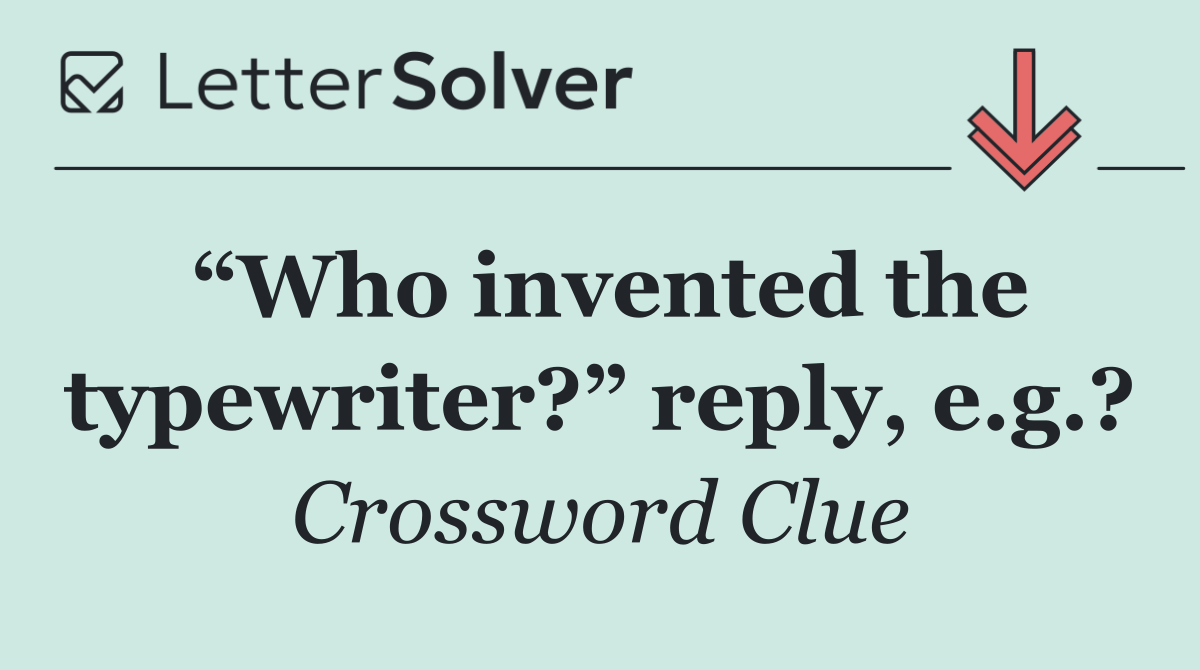 “Who invented the typewriter?” reply, e.g.?