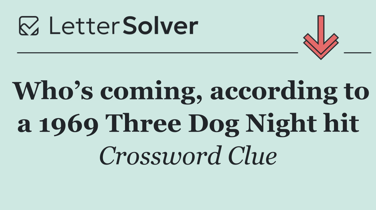 Who’s coming, according to a 1969 Three Dog Night hit