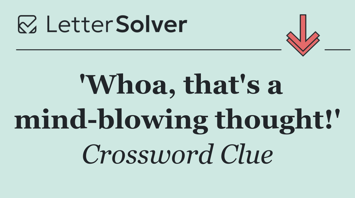 'Whoa, that's a mind blowing thought!'