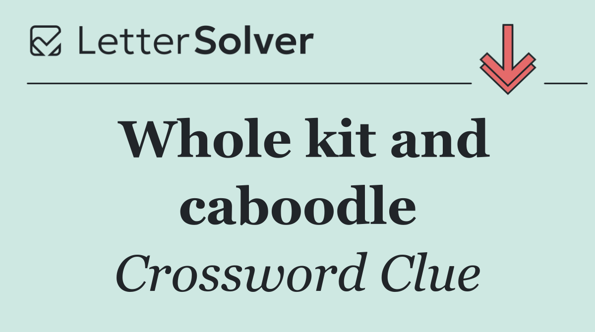 Whole kit and caboodle