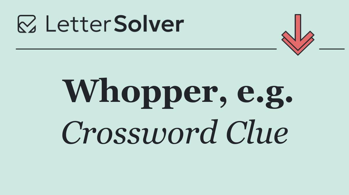 Whopper, e.g.