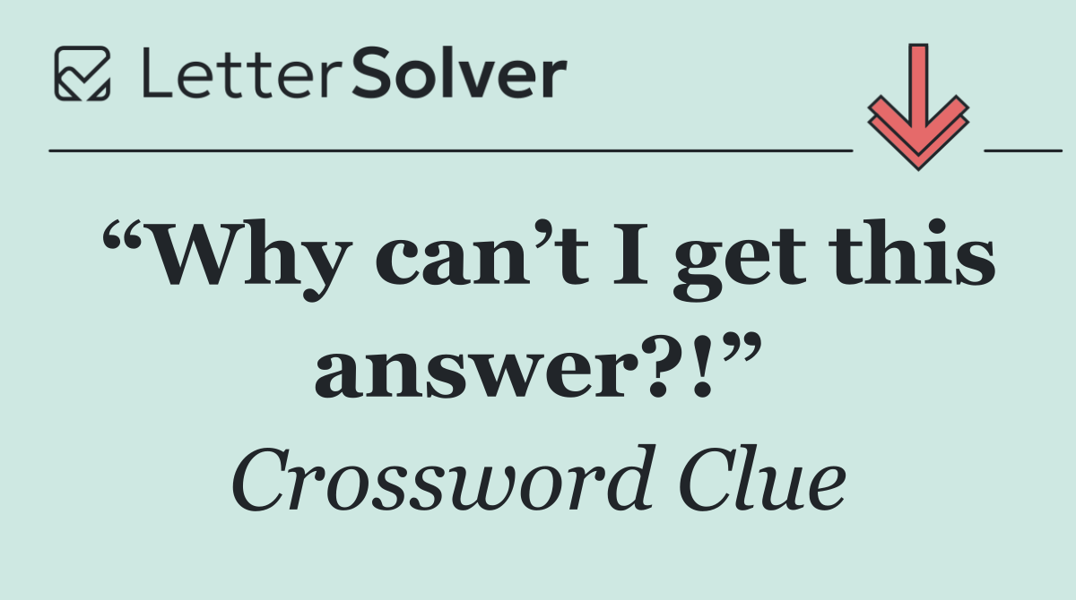 “Why can’t I get this answer?!”
