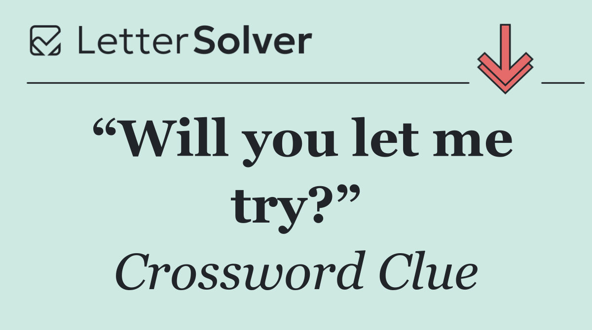 “Will you let me try?”