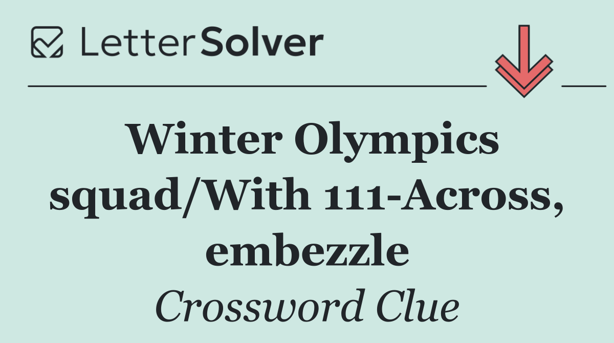 Winter Olympics squad/With 111 Across, embezzle