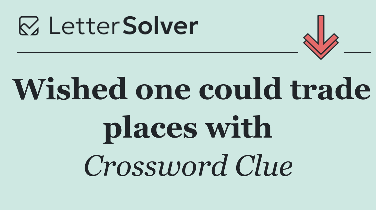 Wished one could trade places with