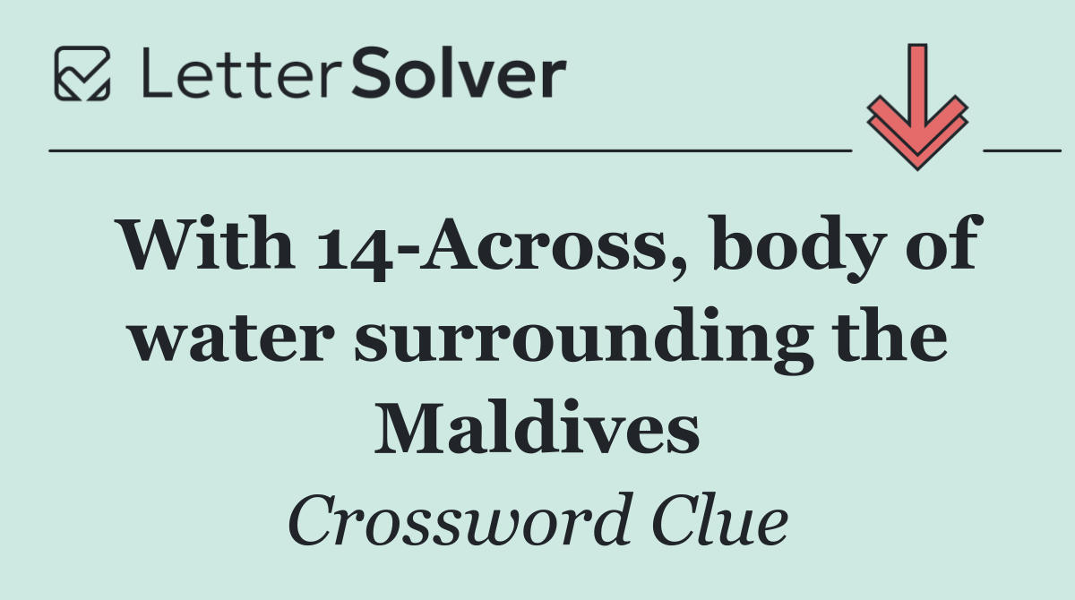 With 14 Across, body of water surrounding the Maldives