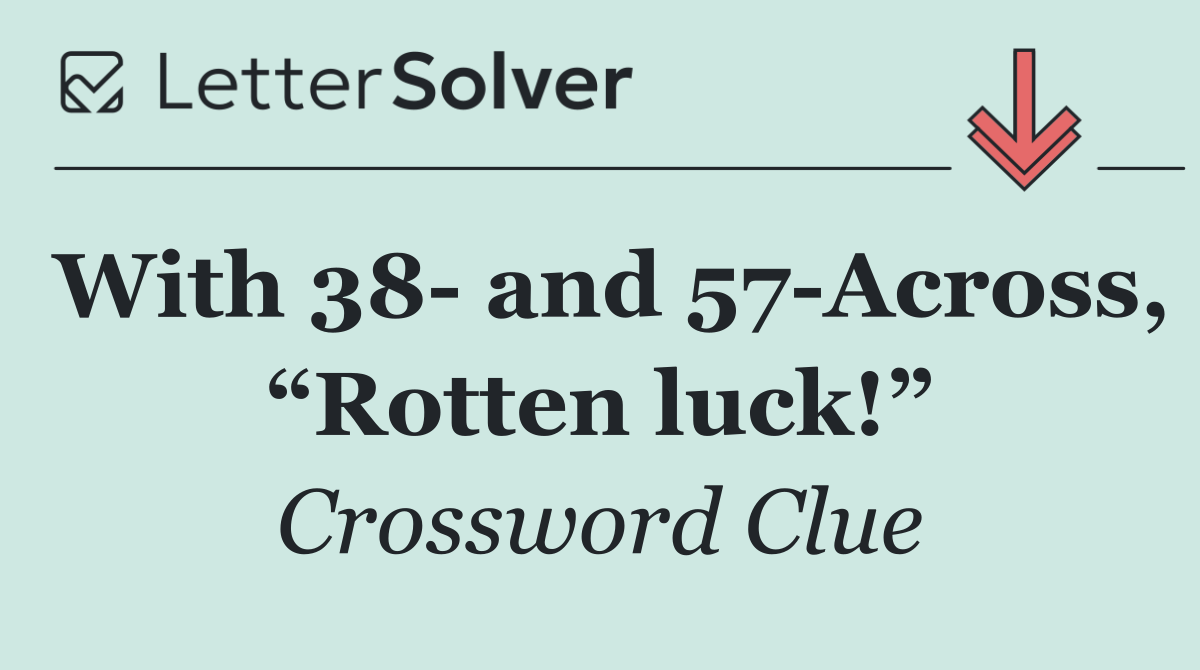 With 38  and 57 Across, “Rotten luck!”