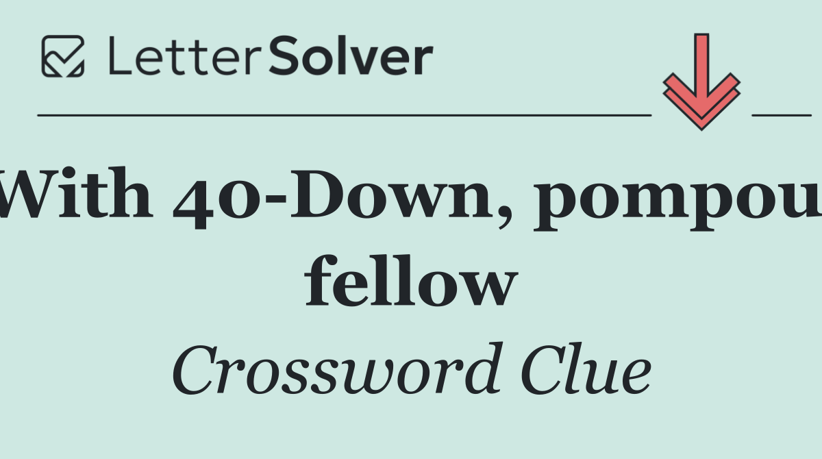 With 40 Down, pompous fellow