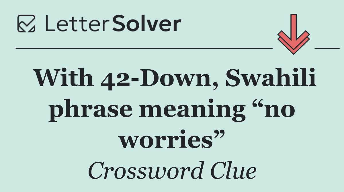 With 42 Down, Swahili phrase meaning “no worries”