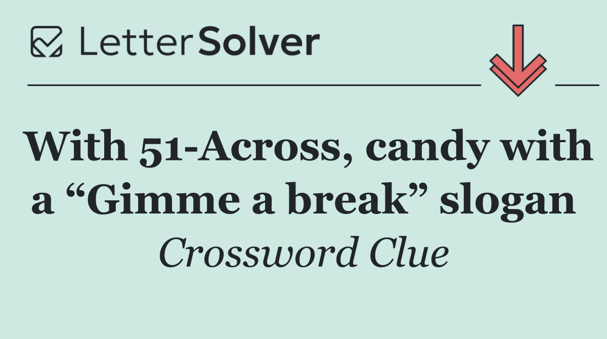 With 51 Across, candy with a “Gimme a break” slogan