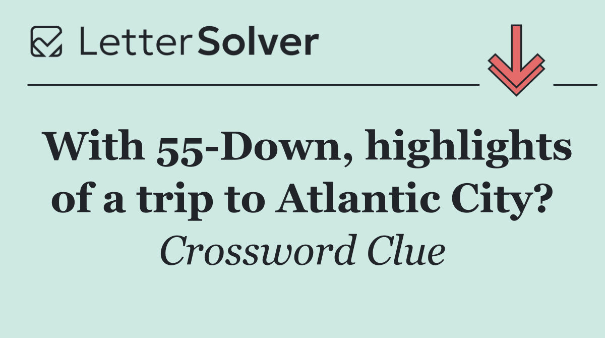 With 55 Down, highlights of a trip to Atlantic City?