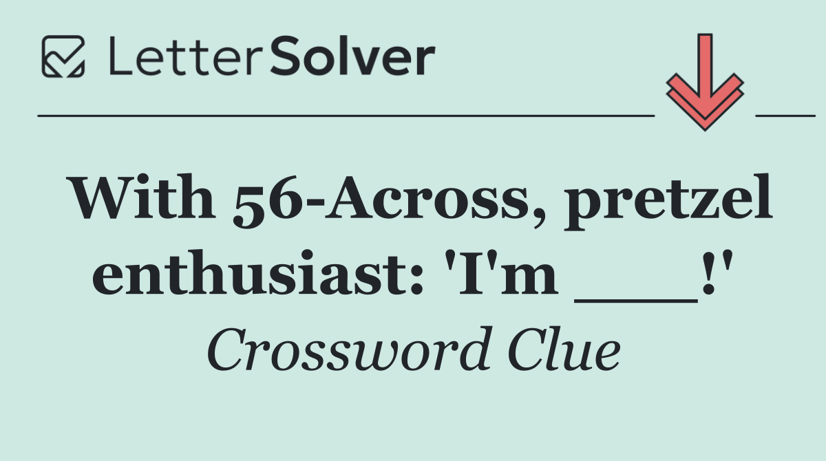With 56 Across, pretzel enthusiast: 'I'm ___!'