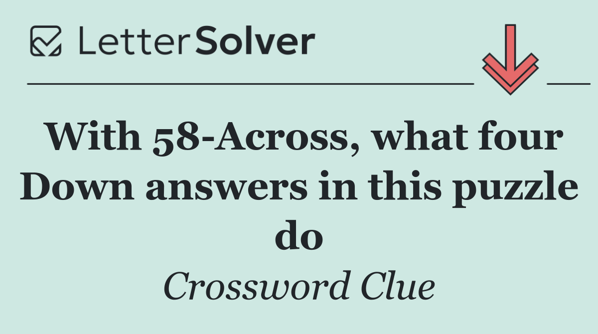 With 58 Across, what four Down answers in this puzzle do