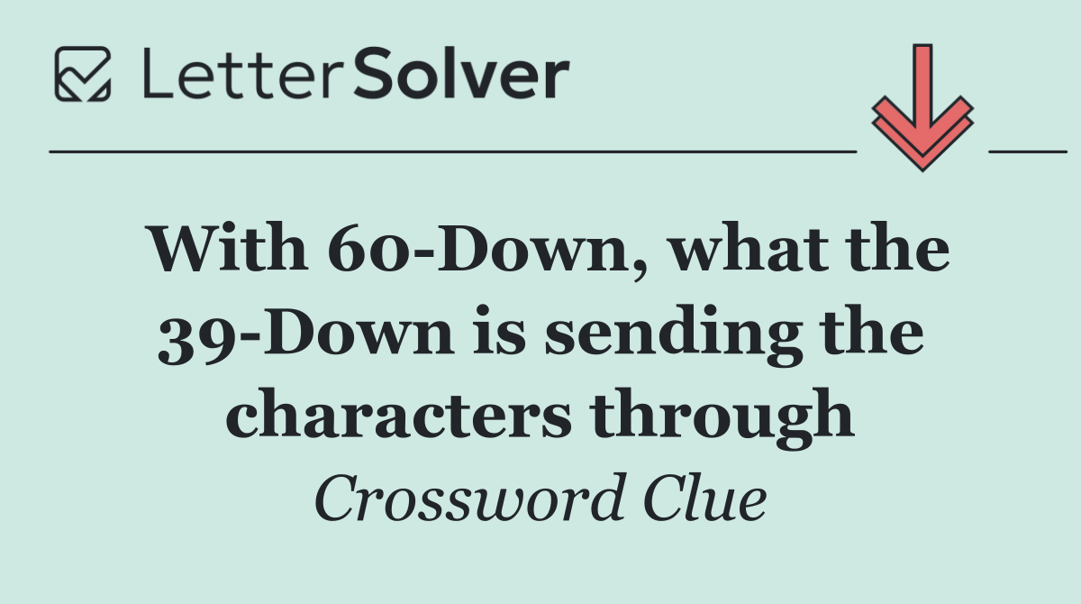 With 60 Down, what the 39 Down is sending the characters through