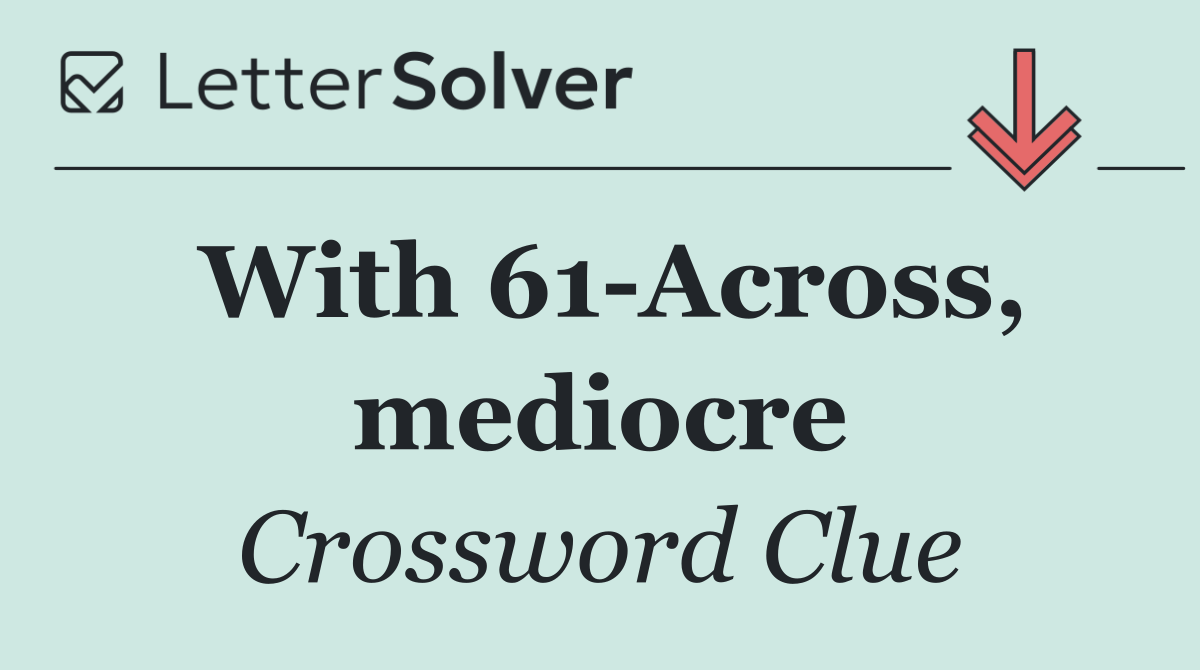With 61 Across, mediocre