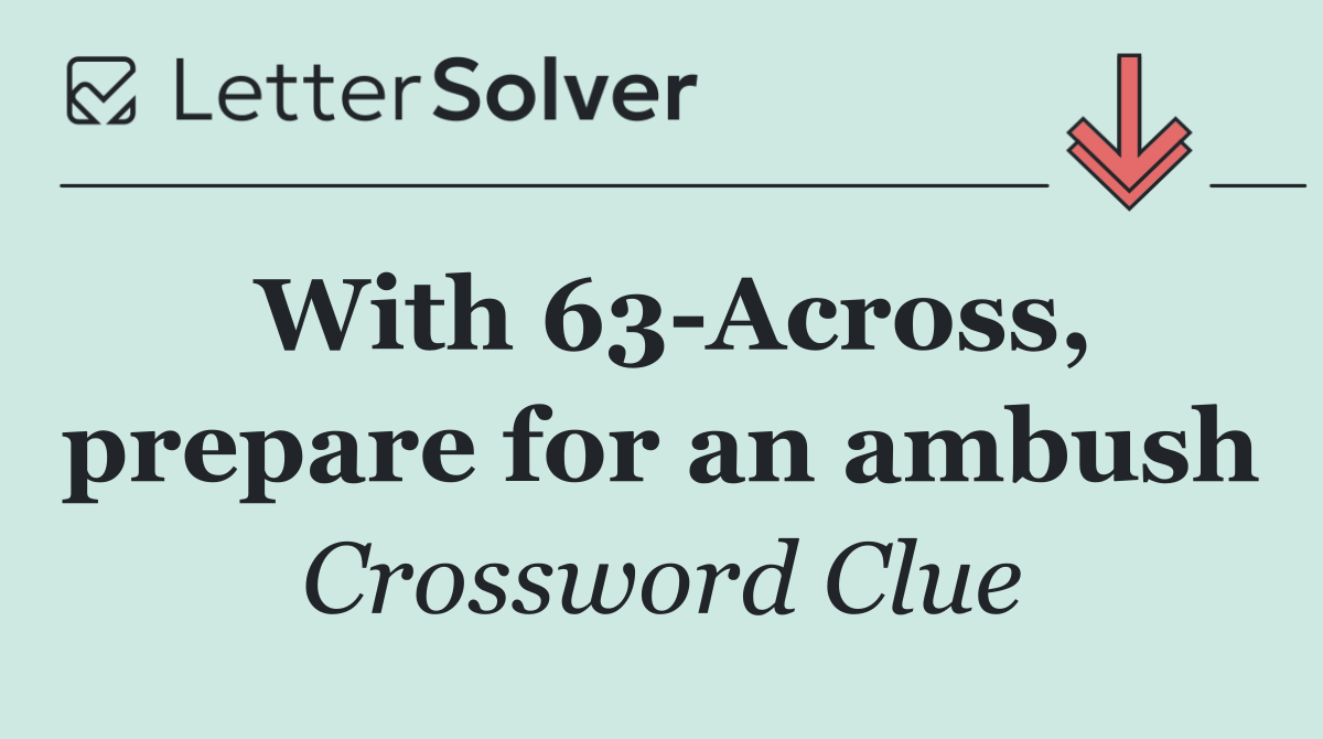 With 63 Across, prepare for an ambush