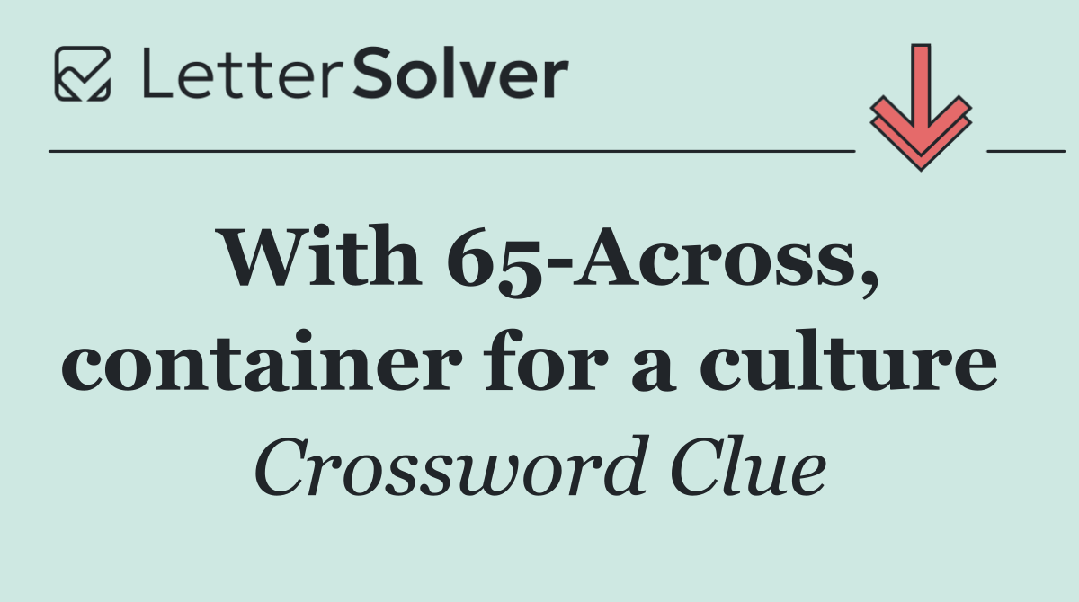 With 65 Across, container for a culture 