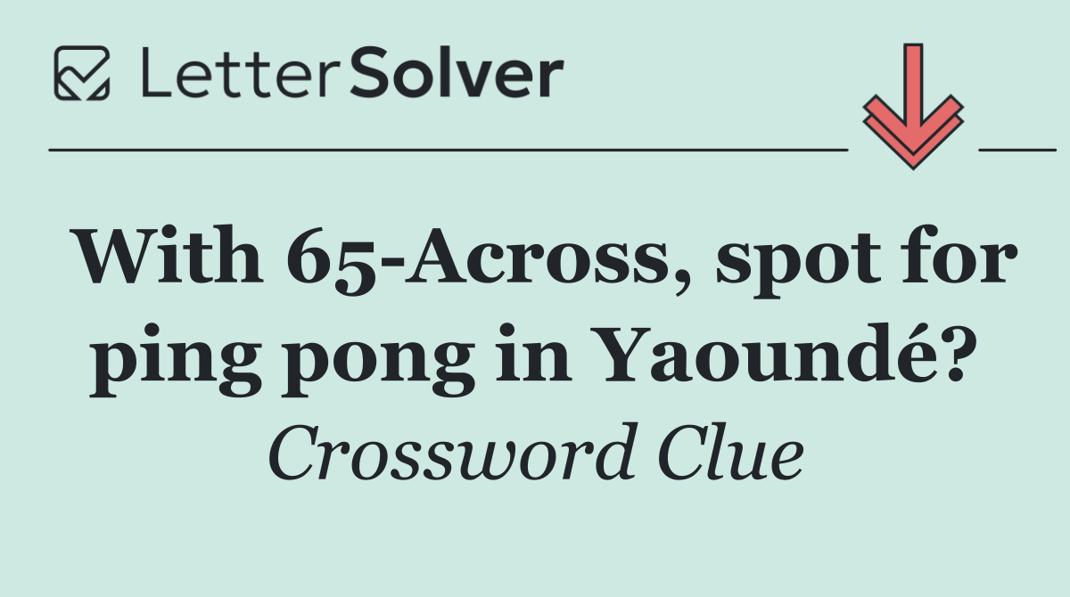 With 65 Across, spot for ping pong in Yaoundé?