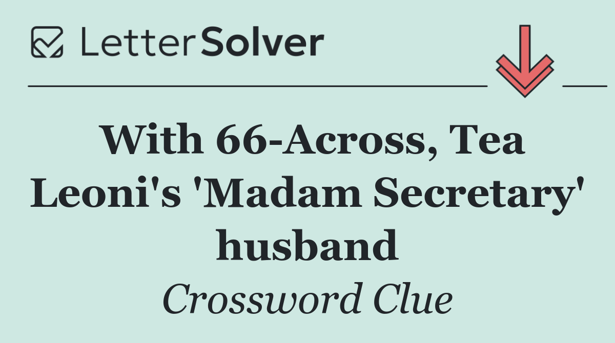 With 66 Across, Tea Leoni's 'Madam Secretary' husband