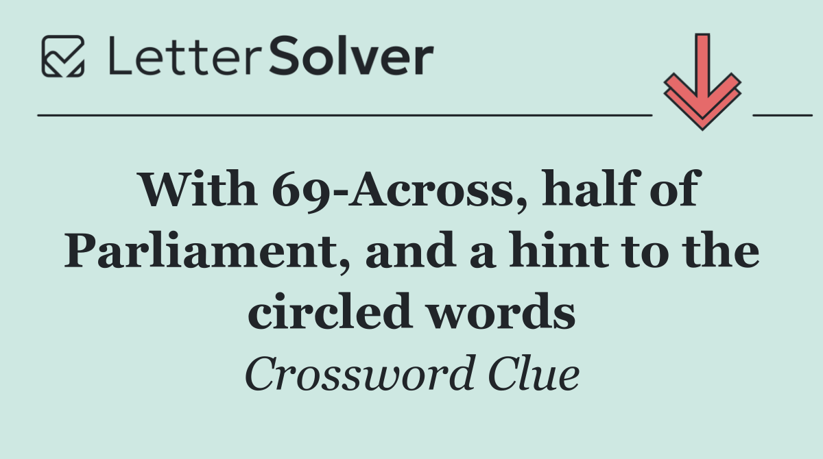 With 69 Across, half of Parliament, and a hint to the circled words