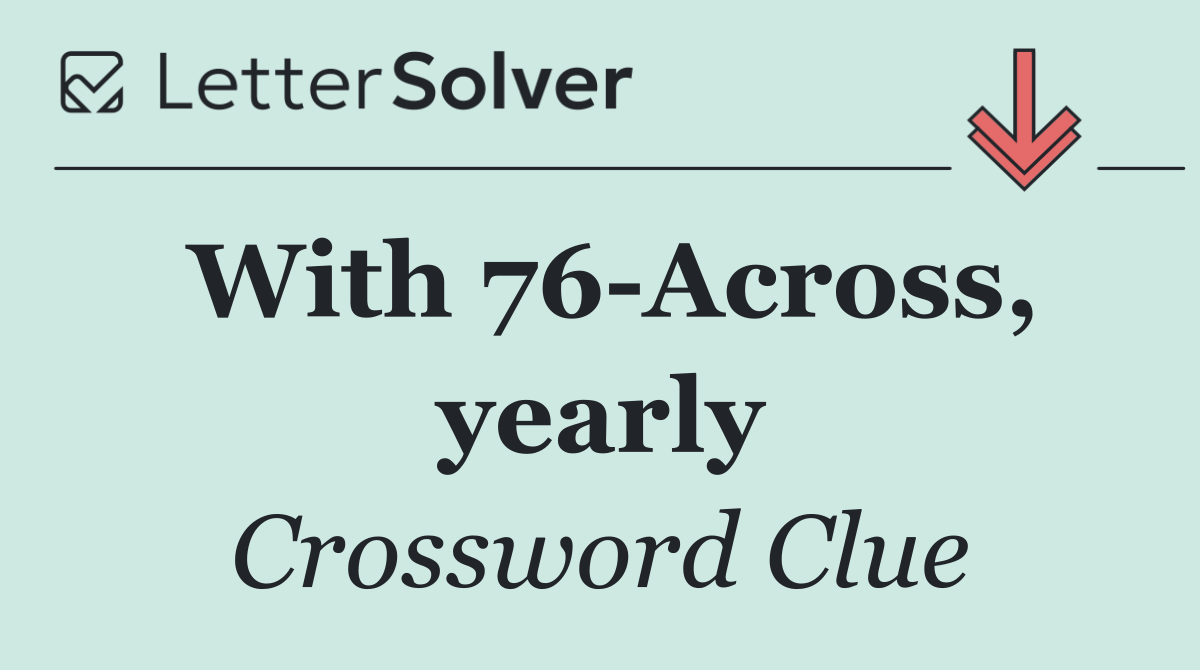 With 76 Across, yearly