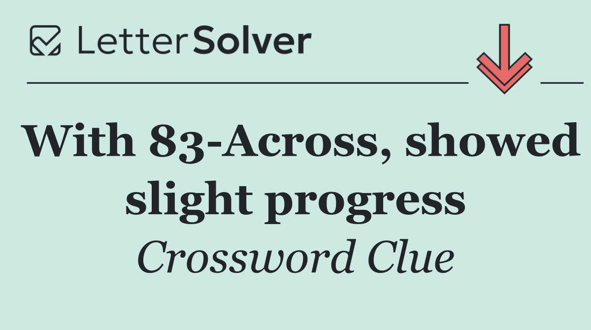 With 83 Across, showed slight progress